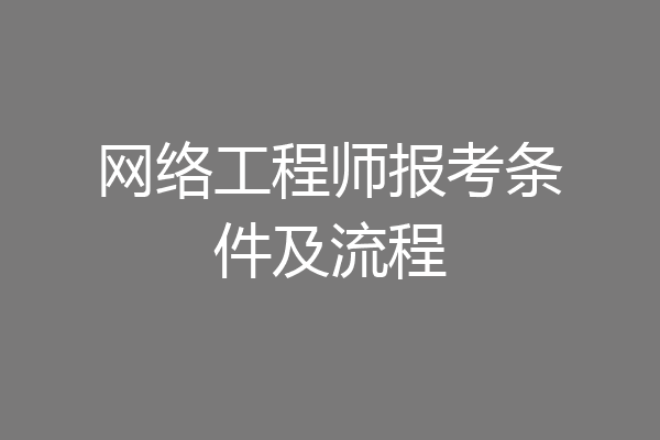网络工程师报考条件及流程