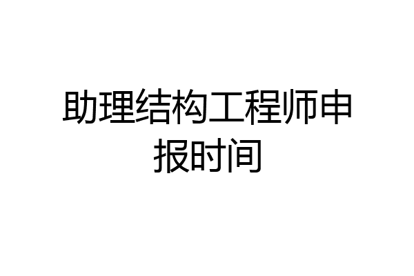 助理结构工程师申报时间
