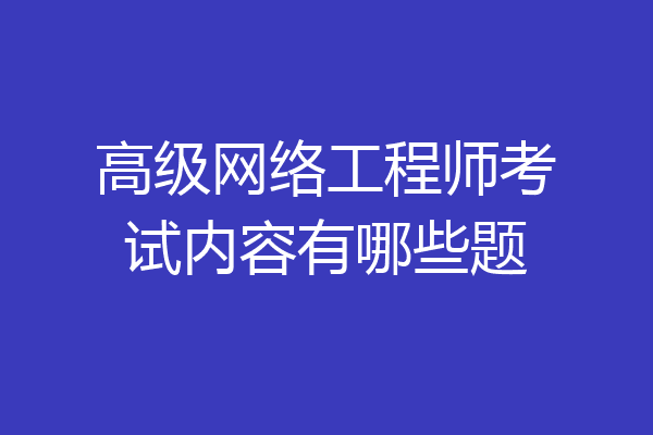 高级网络工程师考试内容有哪些题