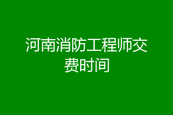河南消防工程师交费时间