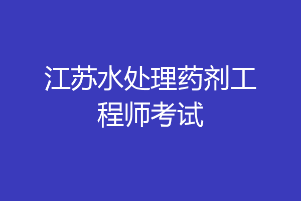 江苏水处理药剂工程师考试
