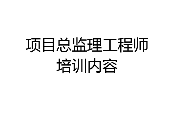 项目总监理工程师培训内容