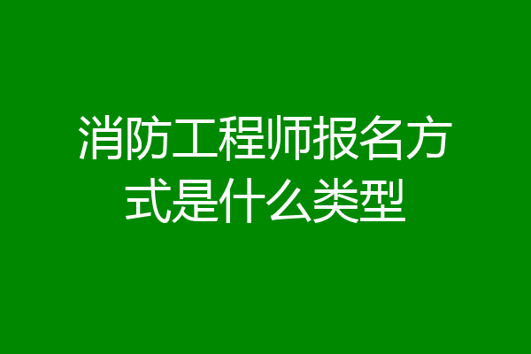 消防工程师报名方式是什么类型