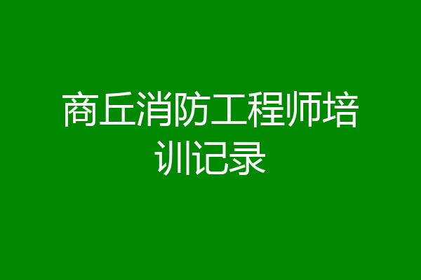 商丘消防工程师培训记录