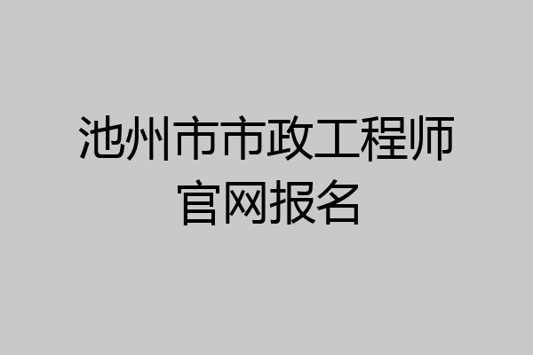 池州市市政工程师官网报名