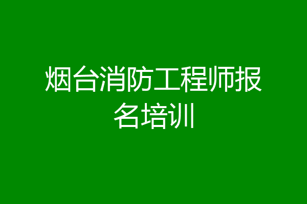 烟台消防工程师报名培训