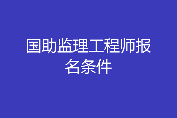 国助监理工程师报名条件