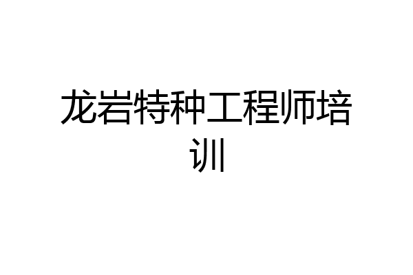龙岩特种工程师培训