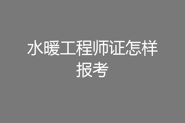 水暖工程师证怎样报考