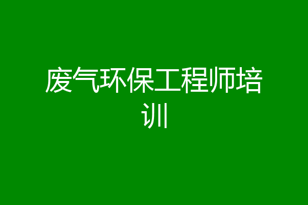 废气环保工程师培训