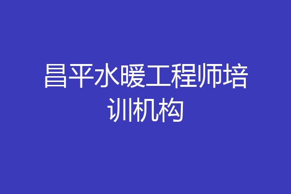 昌平水暖工程师培训机构