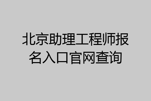 北京助理工程师报名入口官网查询