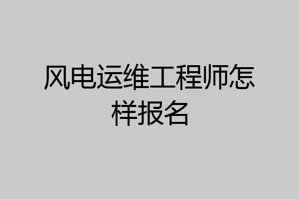 风电运维工程师怎样报名