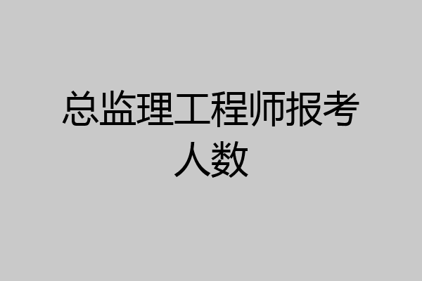 总监理工程师报考人数