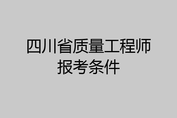 四川省质量工程师报考条件