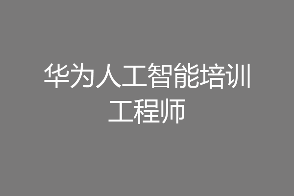 华为人工智能培训工程师