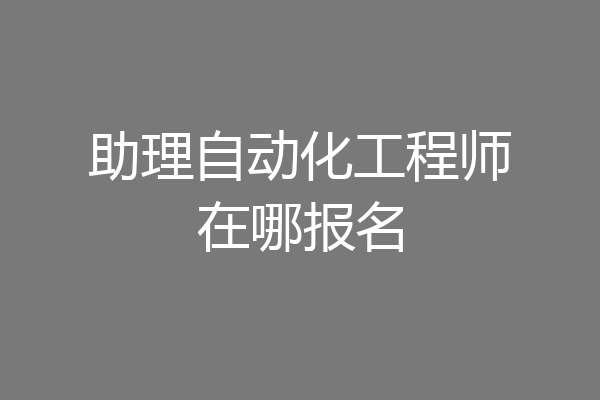 助理自动化工程师在哪报名