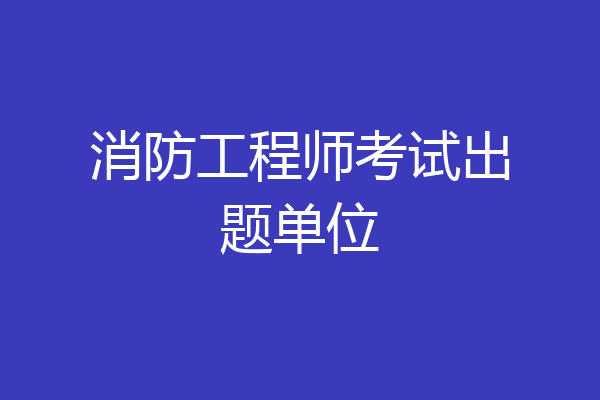 消防工程师考试出题单位