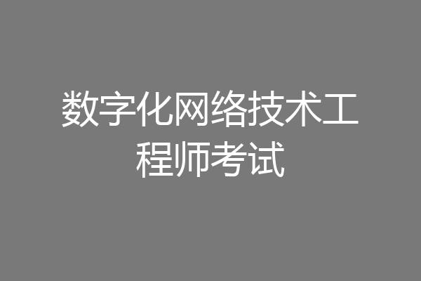 数字化网络技术工程师考试