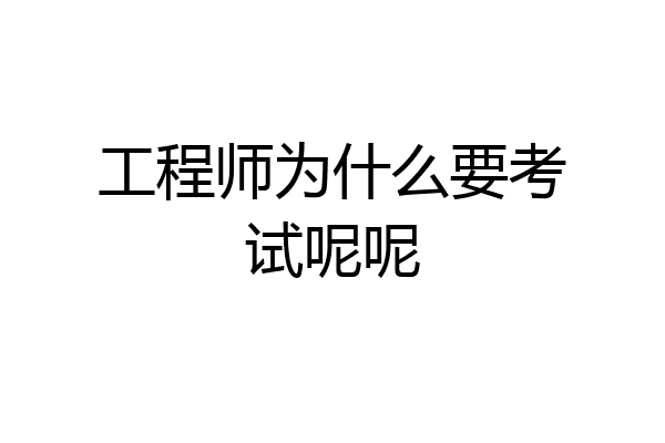 工程师为什么要考试呢呢