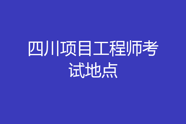 四川项目工程师考试地点