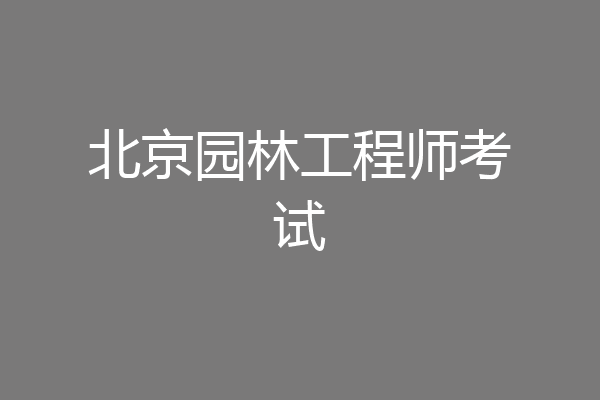 北京园林工程师考试