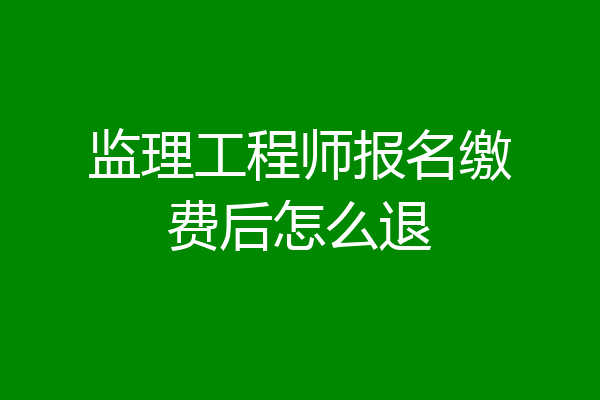 监理工程师报名缴费后怎么退