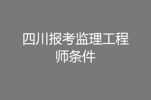 四川报考监理工程师条件