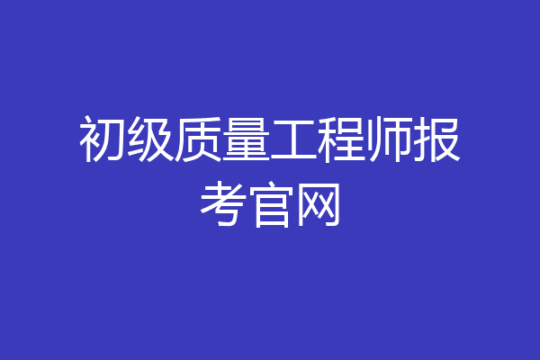 初级质量工程师报考官网
