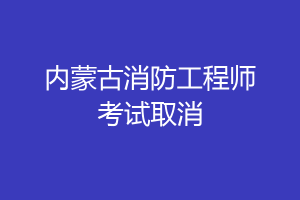 内蒙古消防工程师考试取消