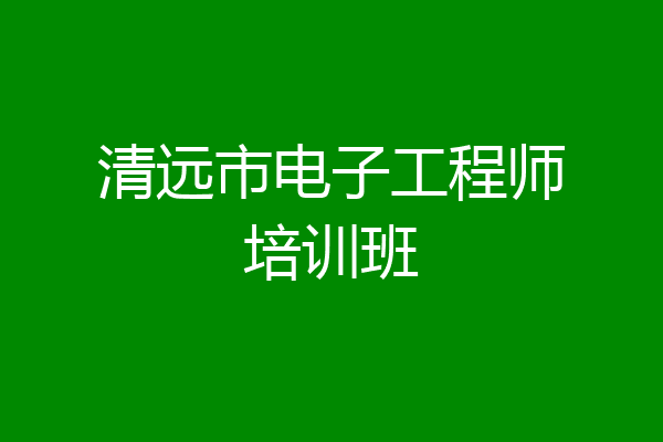 清远市电子工程师培训班