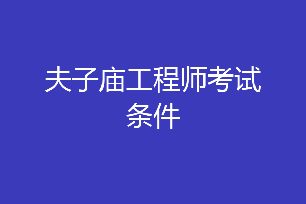 夫子庙工程师考试条件