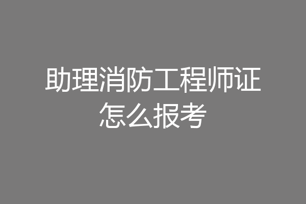助理消防工程师证怎么报考