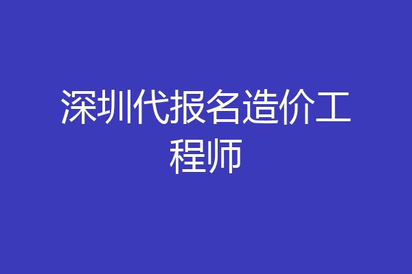 深圳代报名造价工程师