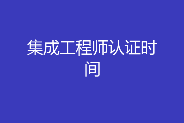集成工程师认证时间