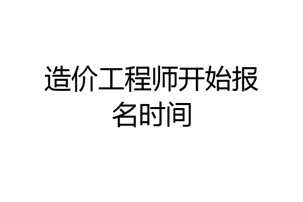 造价工程师开始报名时间