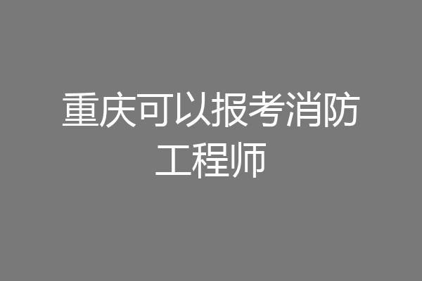 重庆可以报考消防工程师