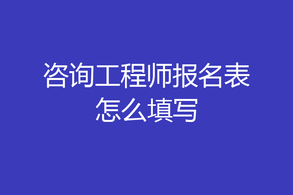 咨询工程师报名表怎么填写