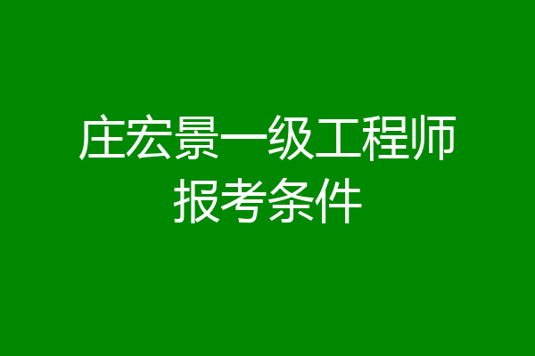 庄宏景一级工程师报考条件