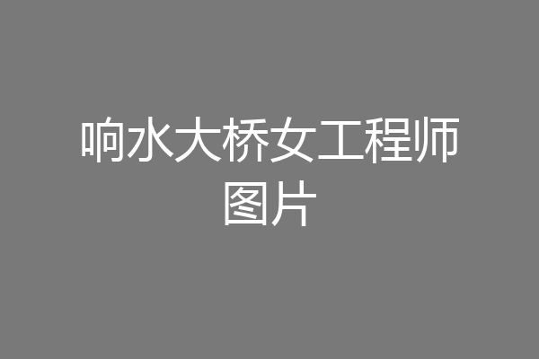 响水大桥女工程师图片