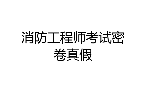 消防工程师考试密卷真假