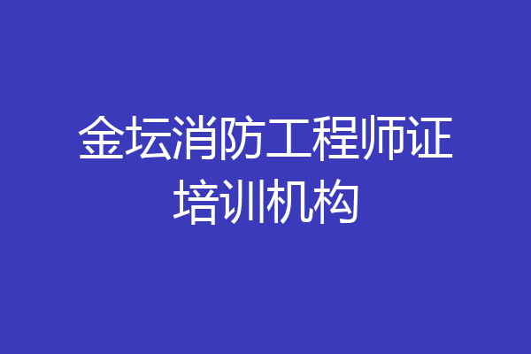 金坛消防工程师证培训机构
