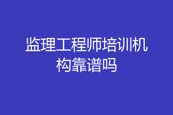 监理工程师培训机构靠谱吗