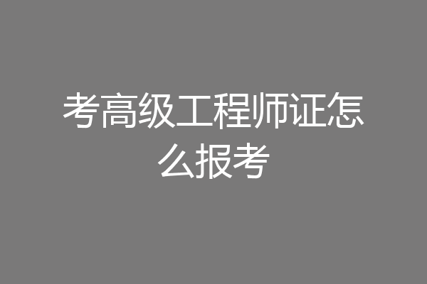 考高级工程师证怎么报考