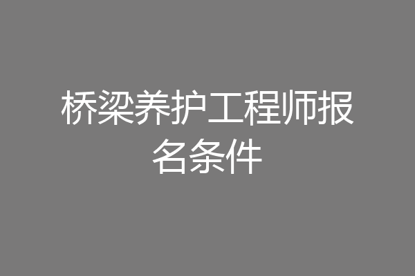桥梁养护工程师报名条件