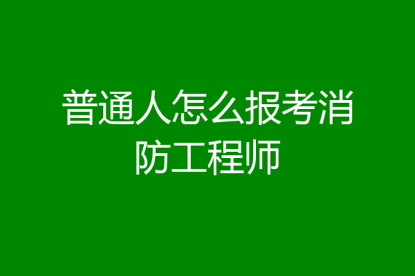 普通人怎么报考消防工程师