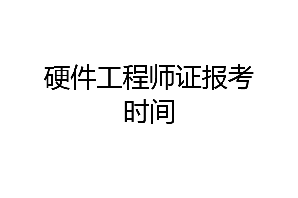 硬件工程师证报考时间