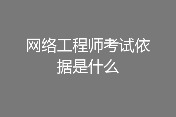 网络工程师考试依据是什么