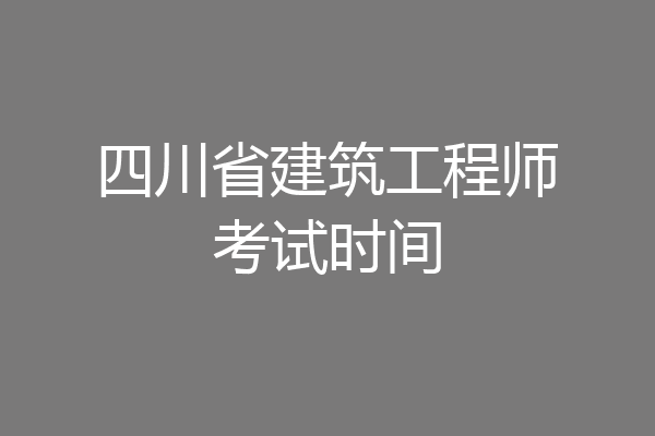 四川省建筑工程师考试时间