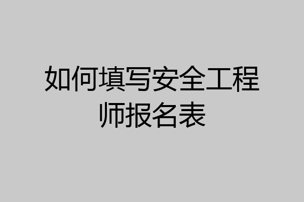 如何填写安全工程师报名表
